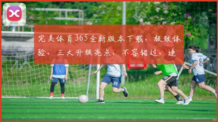 完美体育365全新版本下载，极致体验，三大升级亮点，不容错过，速来下载