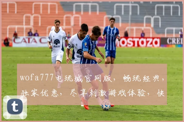 wofa777电玩城官网版，畅玩经典，独家优惠，尽享刺激游戏体验，快来加入