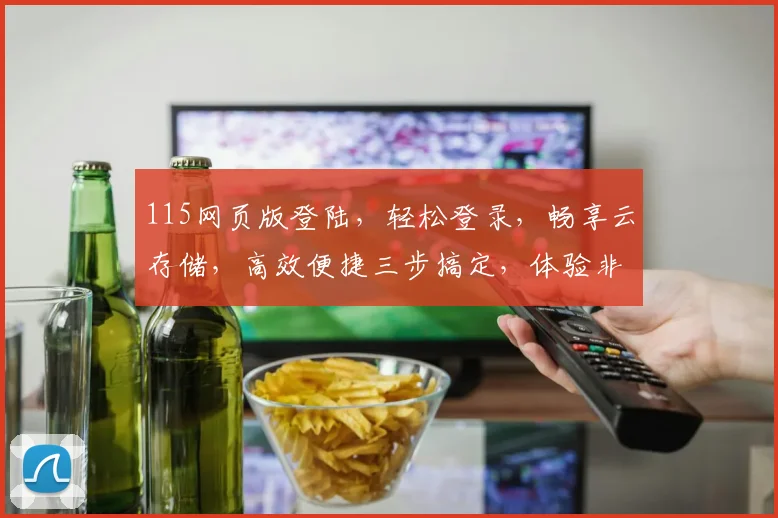 115网页版登陆，轻松登录，畅享云存储，高效便捷三步搞定，体验非凡