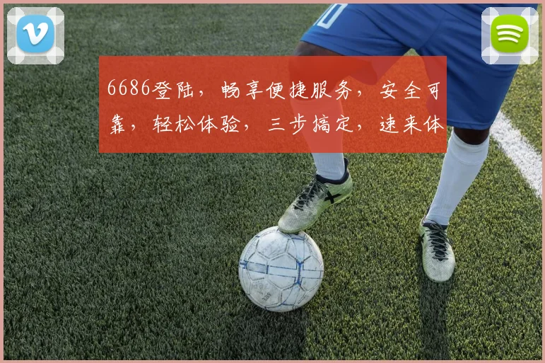6686登陆，畅享便捷服务，安全可靠，轻松体验，三步搞定，速来体验