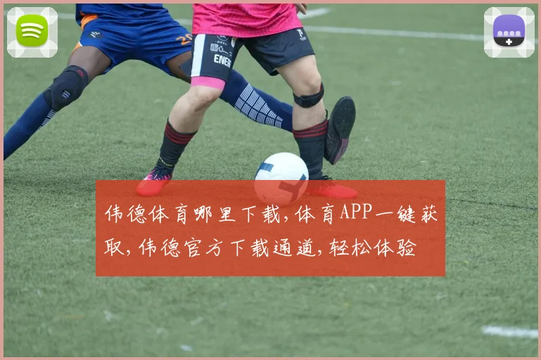 伟德体育哪里下载,体育APP一键获取,伟德官方下载通道,轻松体验