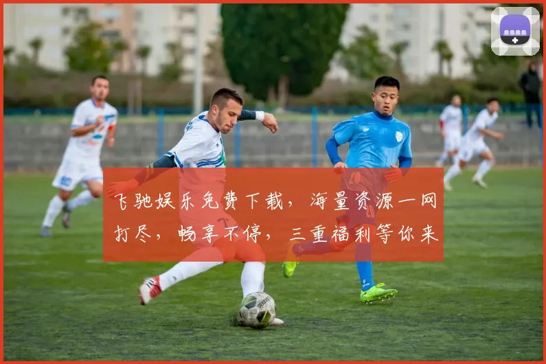 飞驰娱乐免费下载，海量资源一网打尽，畅享不停，三重福利等你来