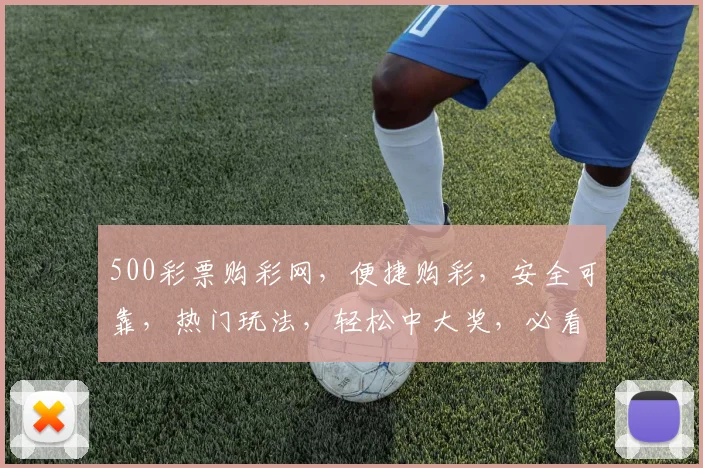 500彩票购彩网，便捷购彩，安全可靠，热门玩法，轻松中大奖，必看攻略