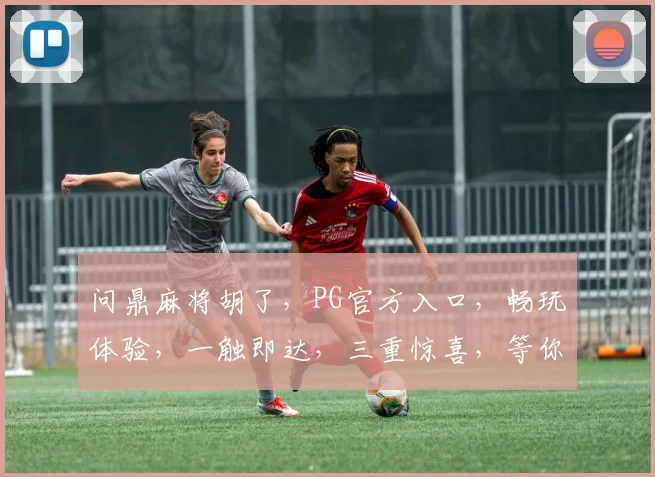 问鼎麻将胡了，PG官方入口，畅玩体验，一触即达，三重惊喜，等你来战