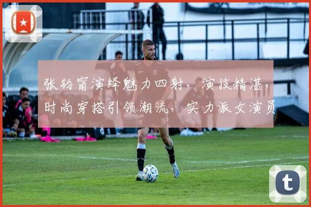 张钧甯演绎魅力四射，演技精湛，时尚穿搭引领潮流，实力派女演员魅力无限，备受瞩目。