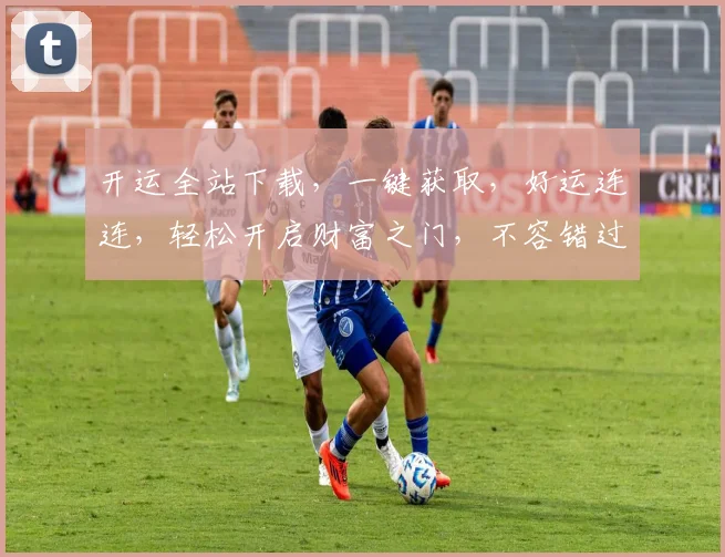 开运全站下载，一键获取，好运连连，轻松开启财富之门，不容错过